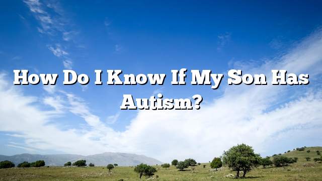 How do I know if my son has autism?