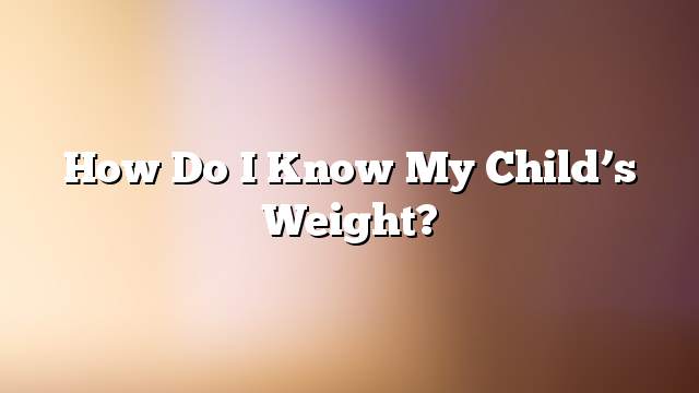 How do I know my child’s weight?