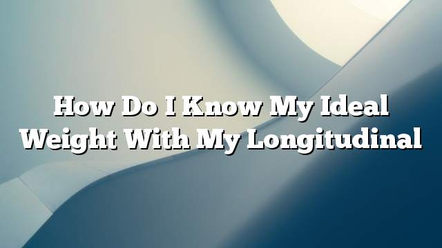 How do I know my ideal weight with my longitudinal