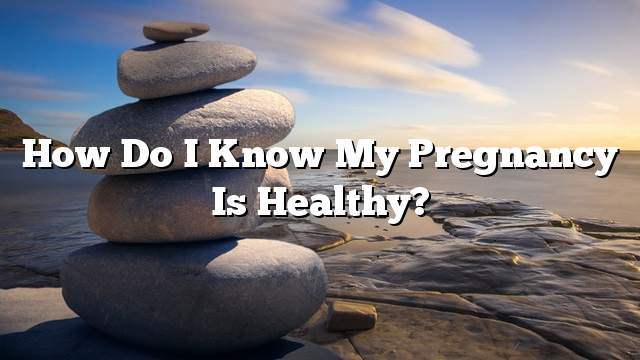 How do I know my pregnancy is healthy?