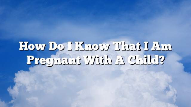 How do I know that I am pregnant with a child?