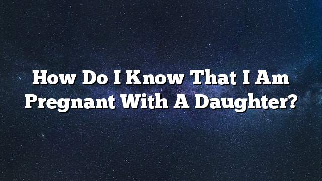 How do I know that I am pregnant with a daughter?