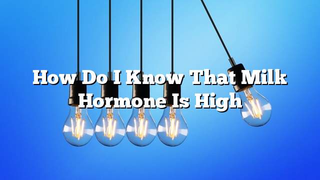 How do I know that milk hormone is high