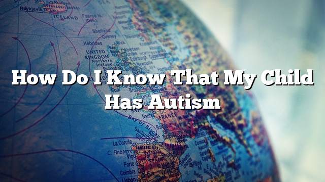 how-do-i-know-that-my-child-has-autism-on-the-web-today