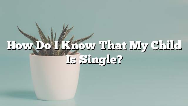 How do I know that my child is single?