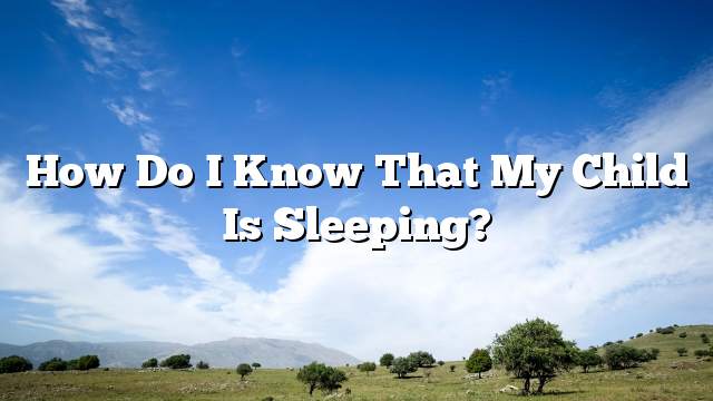 How do I know that my child is sleeping?