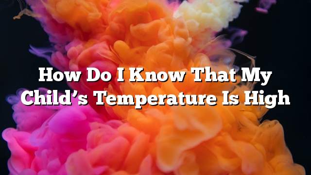 How do I know that my child’s temperature is high