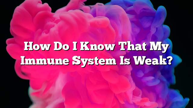 How do I know that my immune system is weak?