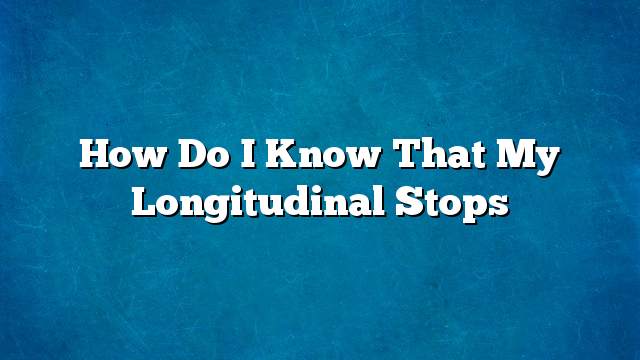 How do I know that my longitudinal stops
