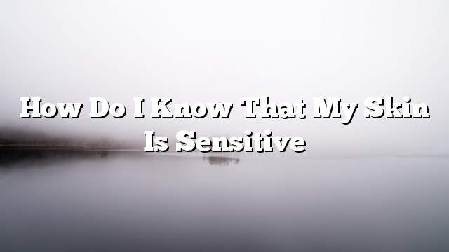 How do I know that my skin is sensitive