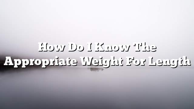 How do I know the appropriate weight for length