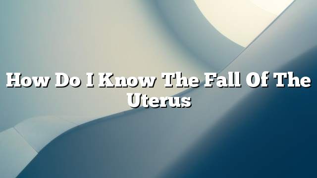 How do I know the fall of the uterus