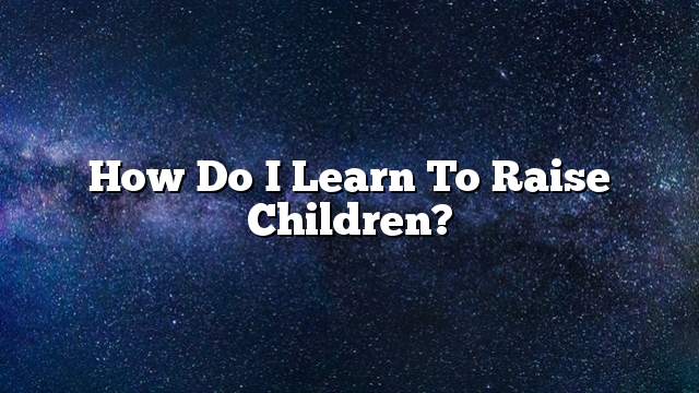 How do I learn to raise children?