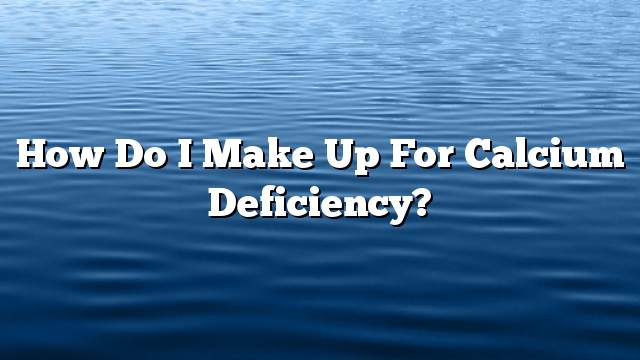 How do I make up for calcium deficiency?