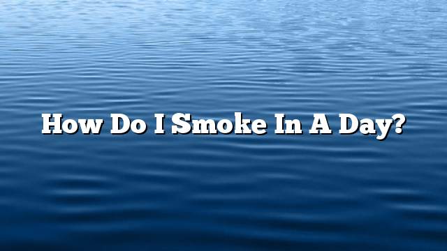 How do I smoke in a day?