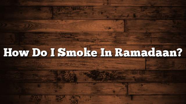 How do I smoke in Ramadaan?