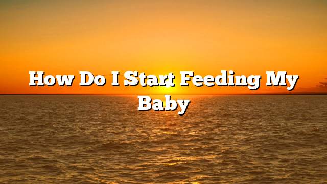 How do I start feeding my baby