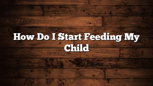 How do I start feeding my child