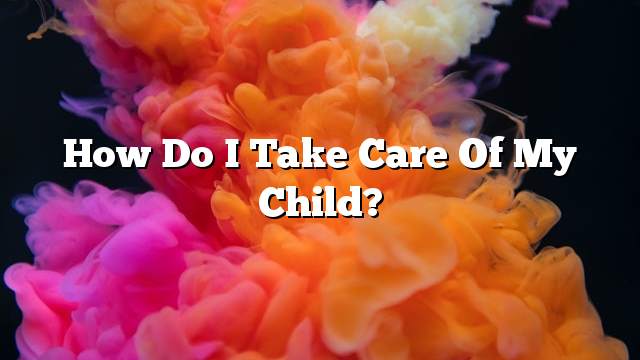 How do I take care of my child?