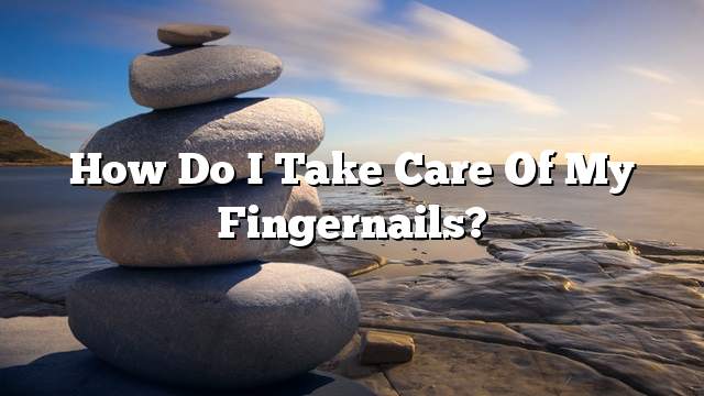 How do I take care of my fingernails?