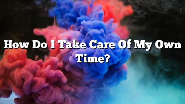 How do I take care of my own time?