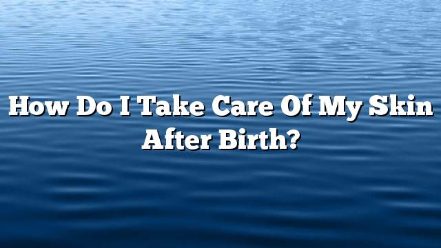 How do I take care of my skin after birth?