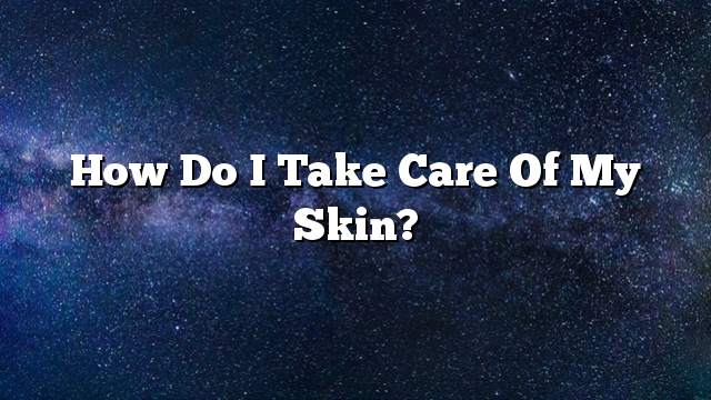 How do I take care of my skin?