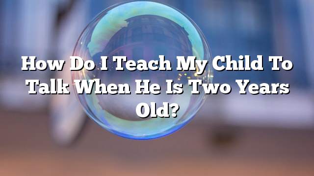 How do I teach my child to talk when he is two years old?