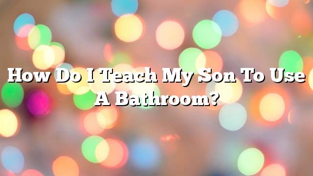 How do I teach my son to use a bathroom?