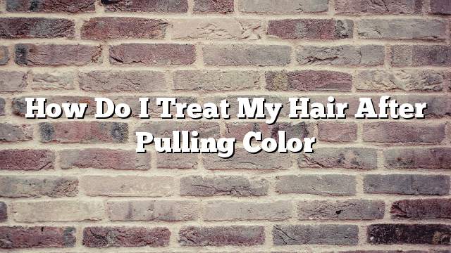 How do I treat my hair after pulling color