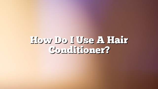 How do I use a hair conditioner?