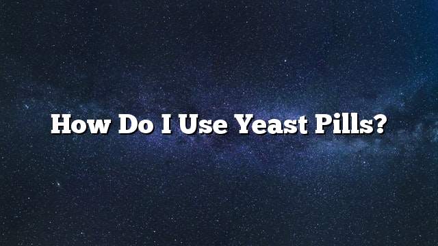 How do I use yeast pills?