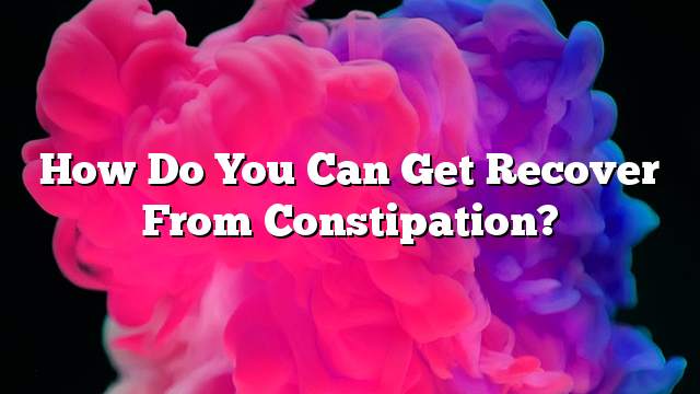 How do you can get recover from constipation?