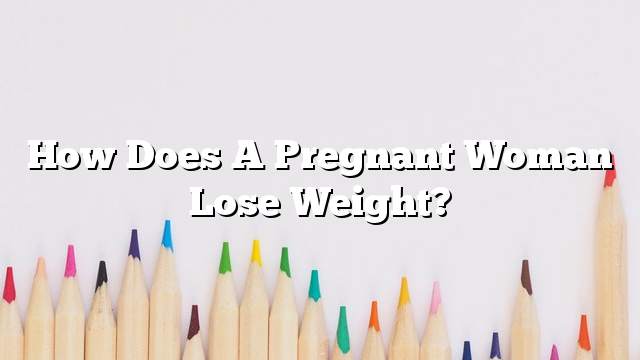 How does a pregnant woman lose weight?