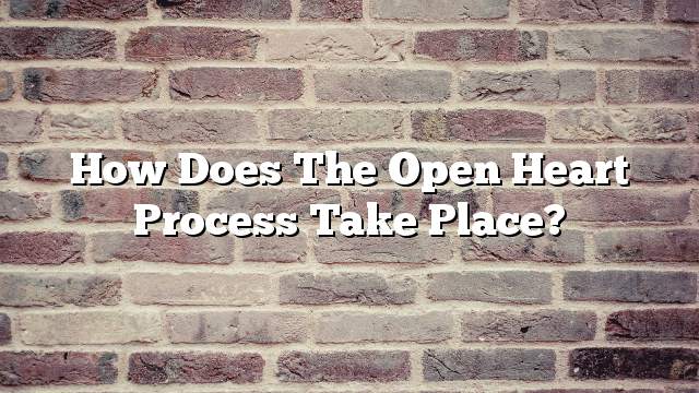 How does the open heart process take place?