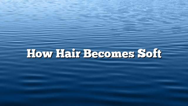 How hair becomes soft