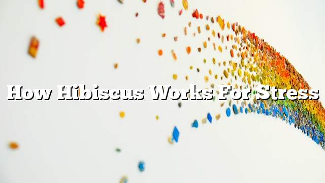 How Hibiscus Works For Stress