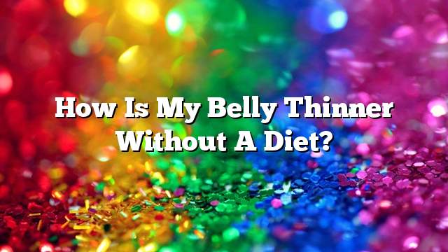 How is my belly thinner without a diet?