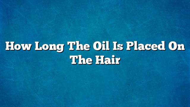 How long the oil is placed on the hair