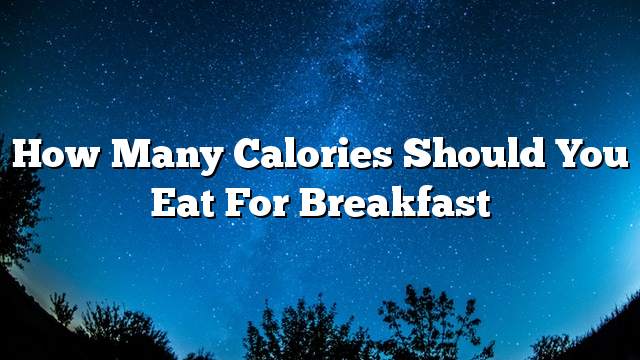 How many calories should you eat for breakfast