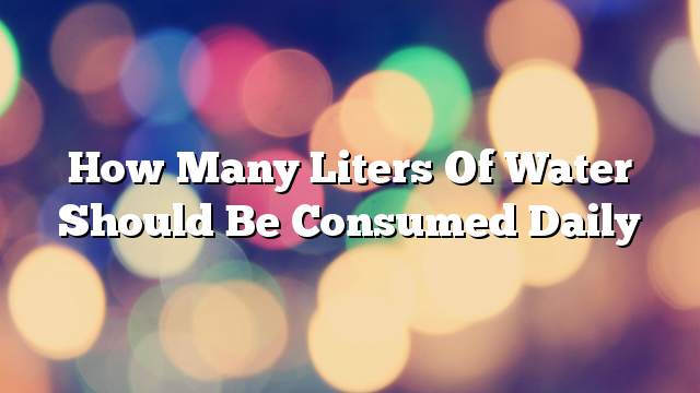 How many liters of water should be consumed daily
