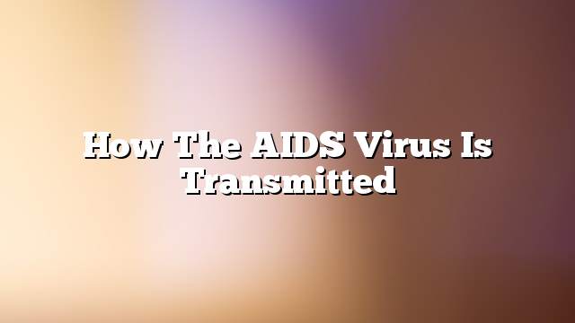How the AIDS virus is transmitted