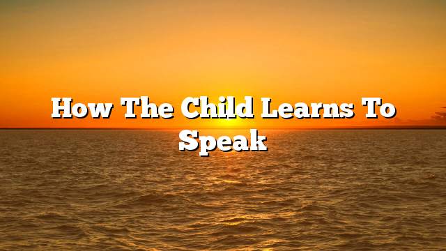 How the child learns to speak