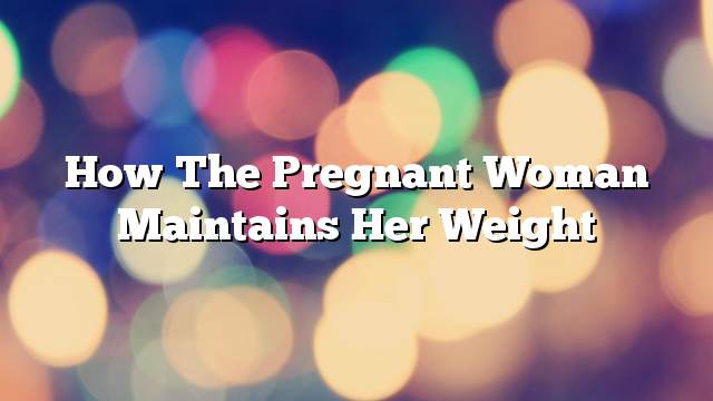 How the pregnant woman maintains her weight