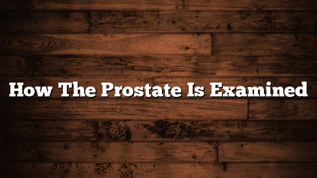 How the prostate is examined