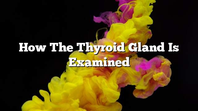 How the thyroid gland is examined