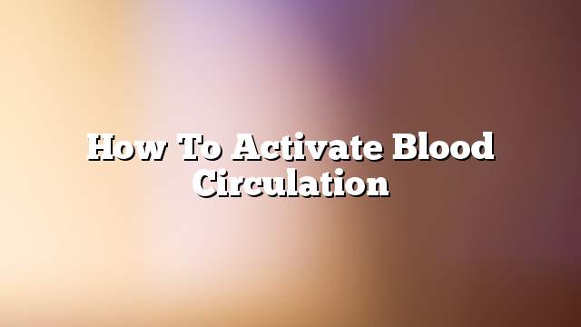 How to activate blood circulation