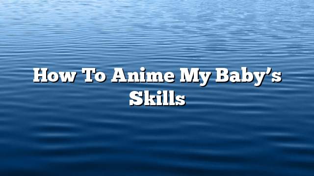 How to anime my baby’s skills