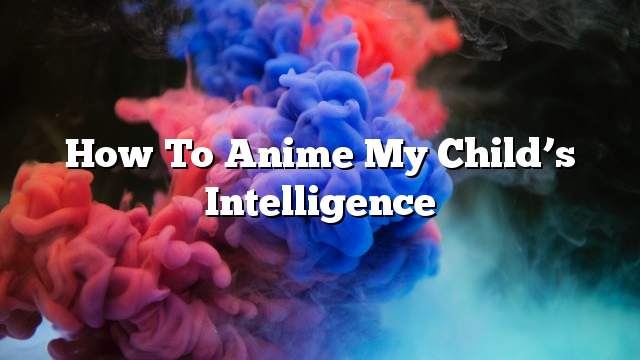 How to anime my child’s intelligence