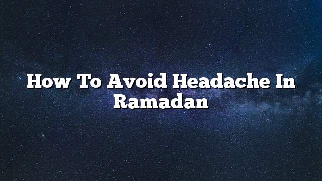 How to avoid headache in Ramadan